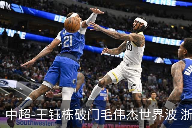中超-王钰栋破门毛伟杰世界波 浙江队3-2险胜英博