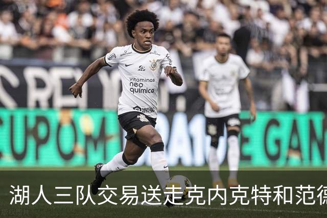 湖人三队交易送走克内克特和范德比尔特，换回独行侠8800万双向悍将