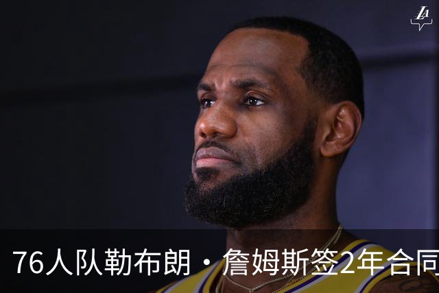76人队勒布朗·詹姆斯签2年合同，会打完？夺冠是否会直接退役？
